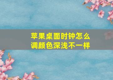 苹果桌面时钟怎么调颜色深浅不一样