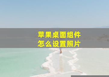 苹果桌面组件怎么设置照片