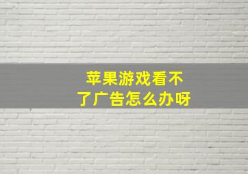 苹果游戏看不了广告怎么办呀