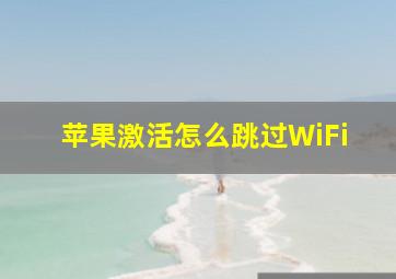 苹果激活怎么跳过WiFi