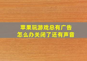 苹果玩游戏总有广告怎么办关闭了还有声音