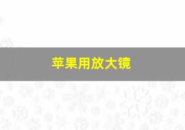 苹果用放大镜