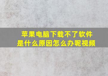 苹果电脑下载不了软件是什么原因怎么办呢视频