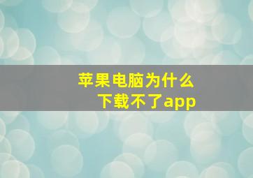 苹果电脑为什么下载不了app