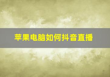 苹果电脑如何抖音直播