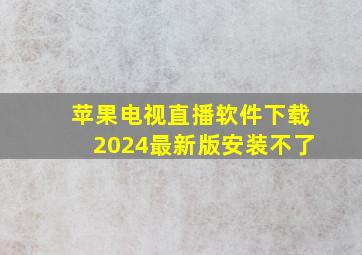 苹果电视直播软件下载2024最新版安装不了