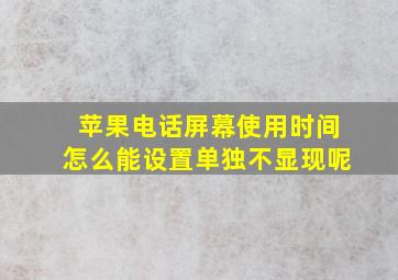 苹果电话屏幕使用时间怎么能设置单独不显现呢