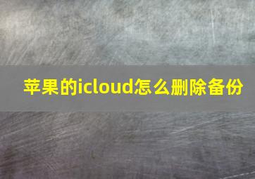 苹果的icloud怎么删除备份