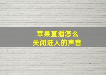 苹果直播怎么关闭进人的声音