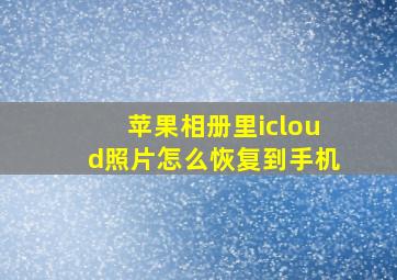 苹果相册里icloud照片怎么恢复到手机