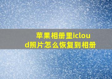 苹果相册里icloud照片怎么恢复到相册