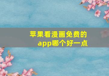 苹果看漫画免费的app哪个好一点