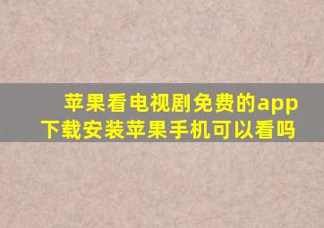 苹果看电视剧免费的app下载安装苹果手机可以看吗