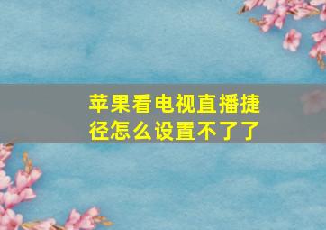 苹果看电视直播捷径怎么设置不了了