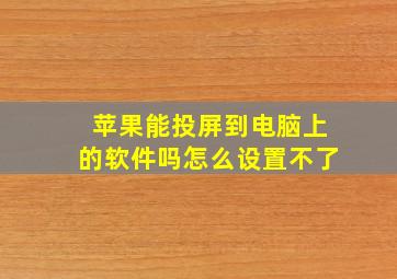 苹果能投屏到电脑上的软件吗怎么设置不了