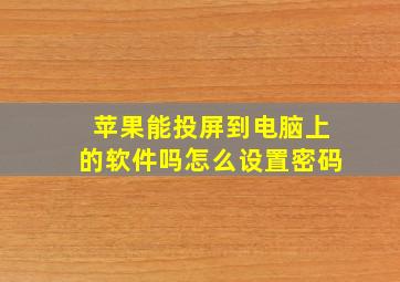 苹果能投屏到电脑上的软件吗怎么设置密码