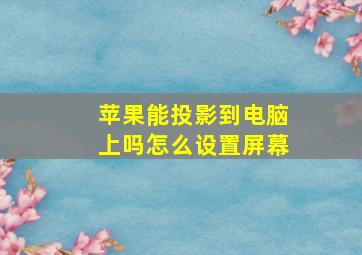 苹果能投影到电脑上吗怎么设置屏幕