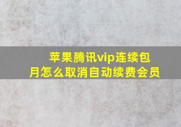 苹果腾讯vip连续包月怎么取消自动续费会员