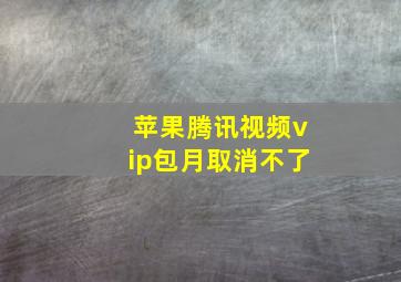 苹果腾讯视频vip包月取消不了