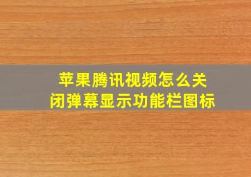 苹果腾讯视频怎么关闭弹幕显示功能栏图标