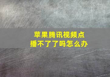 苹果腾讯视频点播不了了吗怎么办