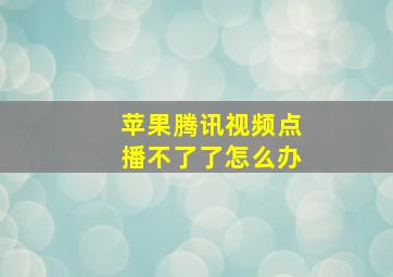 苹果腾讯视频点播不了了怎么办