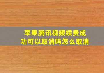 苹果腾讯视频续费成功可以取消吗怎么取消