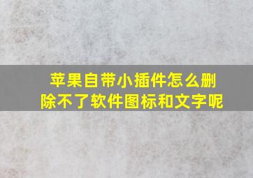 苹果自带小插件怎么删除不了软件图标和文字呢