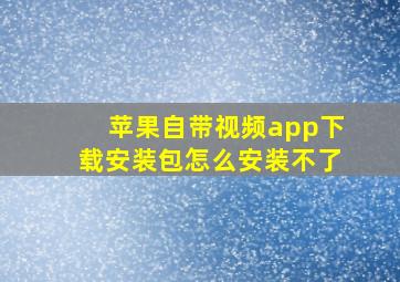 苹果自带视频app下载安装包怎么安装不了