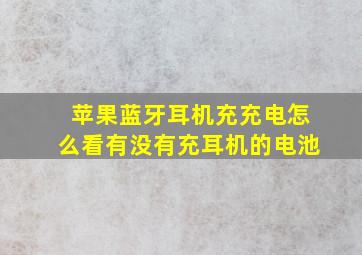 苹果蓝牙耳机充充电怎么看有没有充耳机的电池