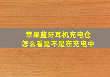 苹果蓝牙耳机充电仓怎么看是不是在充电中