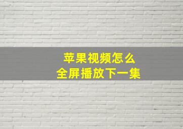 苹果视频怎么全屏播放下一集