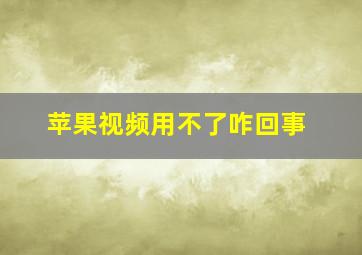 苹果视频用不了咋回事