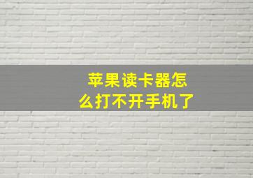 苹果读卡器怎么打不开手机了