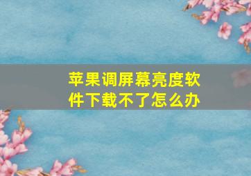 苹果调屏幕亮度软件下载不了怎么办