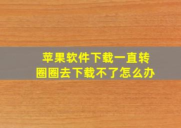 苹果软件下载一直转圈圈去下载不了怎么办