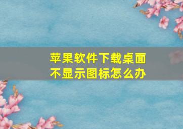 苹果软件下载桌面不显示图标怎么办