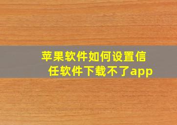 苹果软件如何设置信任软件下载不了app