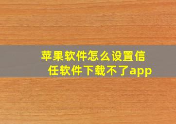 苹果软件怎么设置信任软件下载不了app