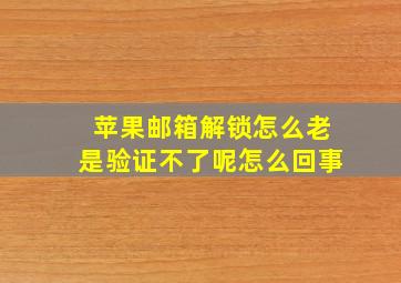 苹果邮箱解锁怎么老是验证不了呢怎么回事