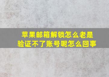 苹果邮箱解锁怎么老是验证不了账号呢怎么回事