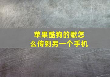 苹果酷狗的歌怎么传到另一个手机