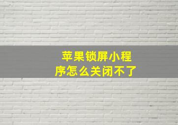 苹果锁屏小程序怎么关闭不了