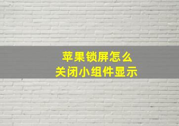 苹果锁屏怎么关闭小组件显示