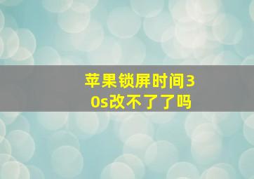 苹果锁屏时间30s改不了了吗