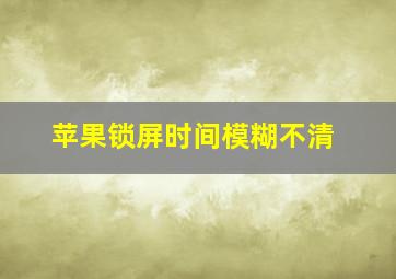 苹果锁屏时间模糊不清