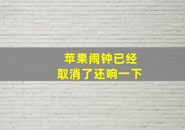 苹果闹钟已经取消了还响一下