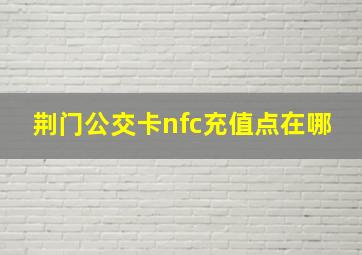 荆门公交卡nfc充值点在哪