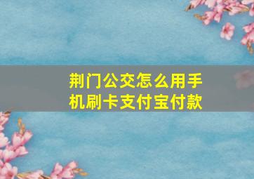 荆门公交怎么用手机刷卡支付宝付款