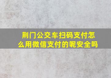 荆门公交车扫码支付怎么用微信支付的呢安全吗